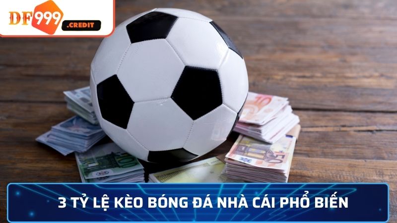 3 tỷ lệ kèo bóng đá nhà cái phổ biến