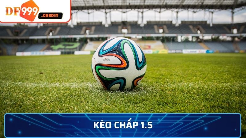 Kèo Chấp 1.5 Là Gì? Tips Chơi Cược Chấp 1.5 Tránh Xa Bờ