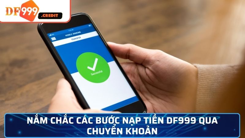 Nắm chắc các bước nạp tiền DF999 qua chuyển khoản