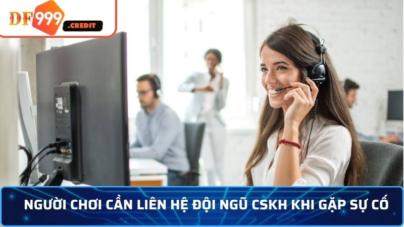 Người chơi cần liên hệ đội ngũ CSKH khi gặp sự cố