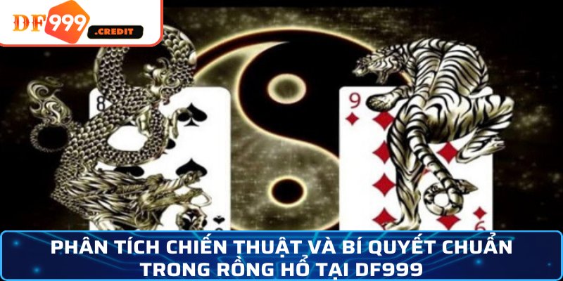 Phân tích chiến thuật và bí quyết chuẩn trong Rồng Hổ tại DF999