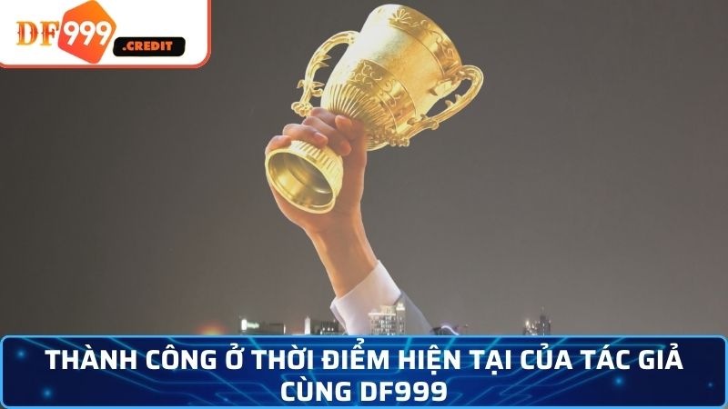 Thành công ở thời điểm hiện tại của tác giả cùng DF999